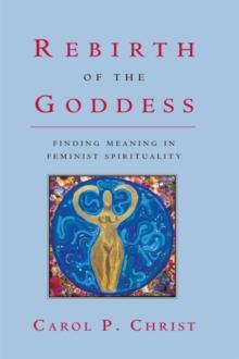 Rebirth of the Goddess : Finding Meaning in Feminist Spirituality