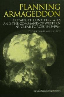 Planning Armageddon : Britain, the United States and the Command of Western Nuclear Forces, 1945-1964