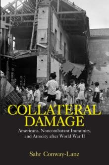 Collateral Damage : Americans, Noncombatant Immunity, and Atrocity after World War II