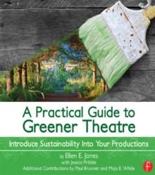 A Practical Guide to Greener Theatre : Introduce Sustainability Into Your Productions