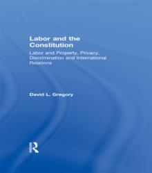 Labor and the Constitution : Labor and Property, Privacy, Discrimination and International Relations