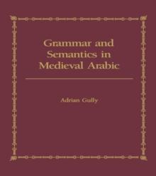 Grammar and Semantics in Medieval Arabic : The Study of Ibn-Hisham's 'Mughni I-Labib'