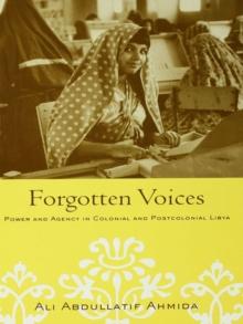 Forgotten Voices : Power and Agency in Colonial and Postcolonial Libya