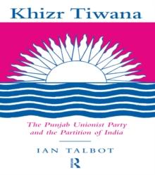 Khizr Tiwana, the Punjab Unionist Party and the Partition of India