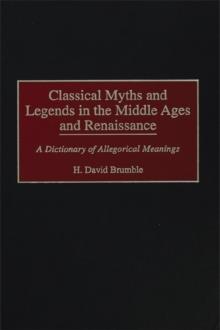 Classical Myths and Legends in the Middle Ages and Renaissance : A Dictionary of Allegorical Meanings