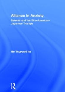 Alliance in Anxiety : Detente and the Sino-American-Japanese Triangle