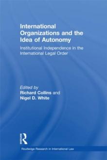 International Organizations and the Idea of Autonomy : Institutional Independence in the International Legal Order