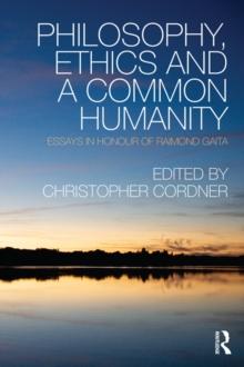 Philosophy, Ethics and a Common Humanity : Essays in Honour of Raimond Gaita