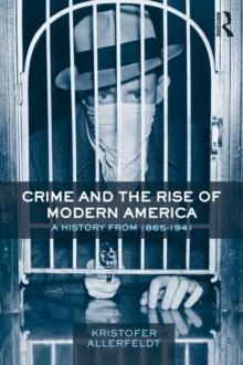 Crime and the Rise of Modern America : A History from 1865-1941