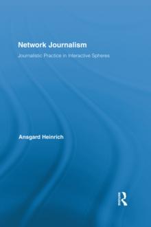 Network Journalism : Journalistic Practice in Interactive Spheres