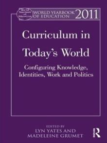 World Yearbook of Education 2011 : Curriculum in Today's World: Configuring Knowledge, Identities, Work and Politics