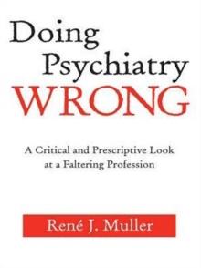 Doing Psychiatry Wrong : A Critical and Prescriptive Look at a Faltering Profession