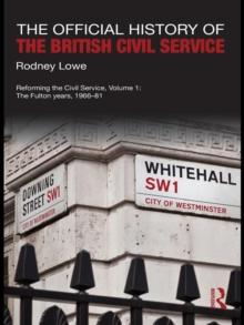 The Official History of the British Civil Service : Reforming the Civil Service, Volume I: The Fulton Years, 1966-81