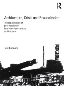 Architecture, Crisis and Resuscitation : The Reproduction of Post-Fordism in Late-Twentieth-Century Architecture