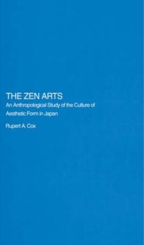 The Zen Arts : An Anthropological Study of the Culture of Aesthetic Form in Japan