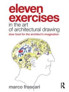 Eleven Exercises in the Art of Architectural Drawing : Slow Food for the Architect's Imagination