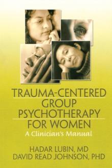 Trauma-Centered Group Psychotherapy for Women : A Clinician's Manual