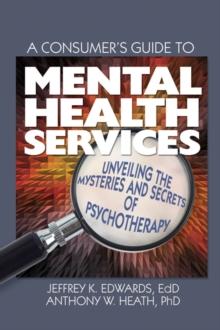 A Consumer's Guide to Mental Health Services : Unveiling the Mysteries and Secrets of Psychotherapy