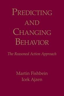 Predicting and Changing Behavior : The Reasoned Action Approach