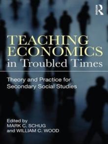 Teaching Economics in Troubled Times : Theory and Practice for Secondary Social Studies