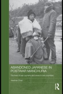 Abandoned Japanese in Postwar Manchuria : The Lives of War Orphans and Wives in Two Countries