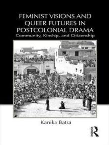 Feminist Visions and Queer Futures in Postcolonial Drama : Community, Kinship, and Citizenship