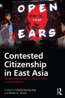 Contested Citizenship in East Asia : Developmental Politics, National Unity, and Globalization