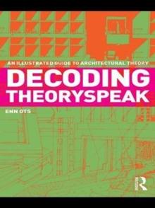 Decoding Theoryspeak : An Illustrated Guide to Architectural Theory