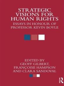 Strategic Visions for Human Rights : Essays in Honour of Professor Kevin Boyle