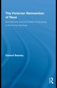 The Victorian Reinvention of Race : New Racisms and the Problem of Grouping in the Human Sciences