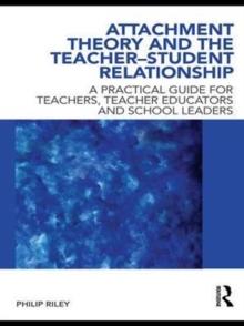 Attachment Theory and the Teacher-Student Relationship : A Practical Guide for Teachers, Teacher Educators and School Leaders