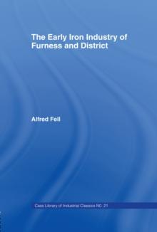 The Early Iron Industry of Furness and Districts : An Historical and Descriptive Account from Earliest Times to the End of the Eighteenth Century with an Account of the Furness Ironmasters in Scotland