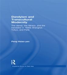 Dandyism and Transcultural Modernity : The Dandy, the Flaneur, and the Translator in 1930s Shanghai, Tokyo, and Paris