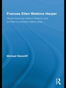 Frances Ellen Watkins Harper : African American Reform Rhetoric and the Rise of a Modern Nation State