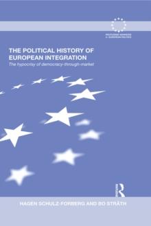 The Political History of European Integration : The Hypocrisy of Democracy-Through-Market