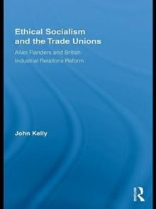 Ethical Socialism and the Trade Unions : Allan Flanders and British Industrial Relations Reform