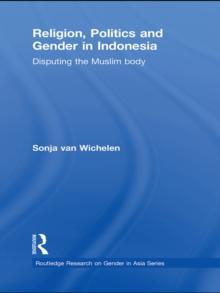 Religion, Politics and Gender in Indonesia : Disputing the Muslim Body