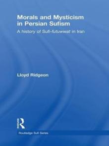 Morals and Mysticism in Persian Sufism : A History of Sufi-Futuwwat in Iran