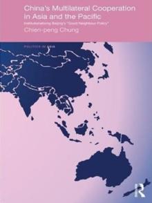 China's Multilateral Co-operation in Asia and the Pacific : Institutionalizing Beijing's 'Good Neighbour Policy'