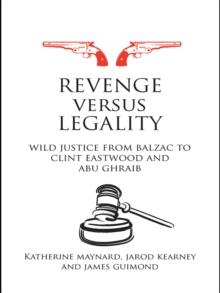 Revenge versus Legality : Wild Justice from Balzac to Clint Eastwood and Abu Ghraib