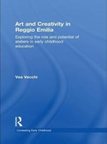 Art and Creativity in Reggio Emilia : Exploring the Role and Potential of Ateliers in Early Childhood Education