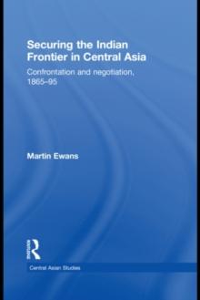 Securing the Indian Frontier in Central Asia : Confrontation and Negotiation, 1865-1895