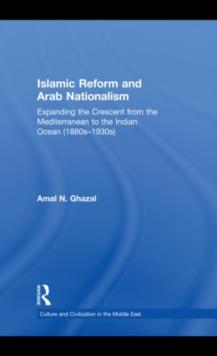 Islamic Reform and Arab Nationalism : Expanding the Crescent from the Mediterranean to the Indian Ocean (1880s-1930s)