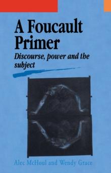 A Foucault Primer : Discourse, Power And The Subject