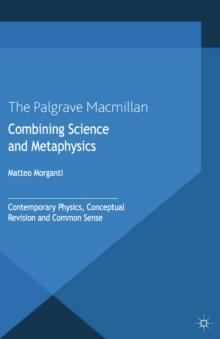 Combining Science and Metaphysics : Contemporary Physics, Conceptual Revision and Common Sense