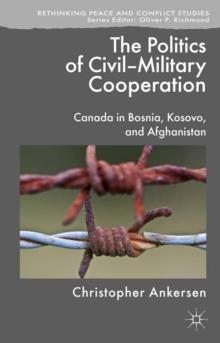 The Politics of Civil-Military Cooperation : Canada in Bosnia, Kosovo, and Afghanistan