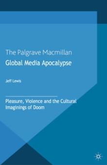 Global Media Apocalypse : Pleasure, Violence and the Cultural Imaginings of Doom