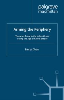 Arming the Periphery : The Arms Trade in the Indian Ocean During the Age of Global Empire