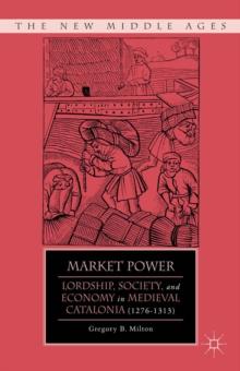 Market Power : Lordship, Society, and Economy in Medieval Catalonia (1276-1313)