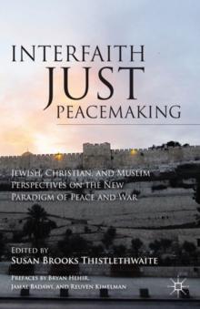 Interfaith Just Peacemaking : Jewish, Christian, and Muslim Perspectives on the New Paradigm of Peace and War